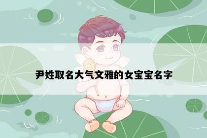 尹姓取名大气文雅的女宝宝名字