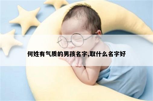 何姓有气质的男孩名字,取什么名字好