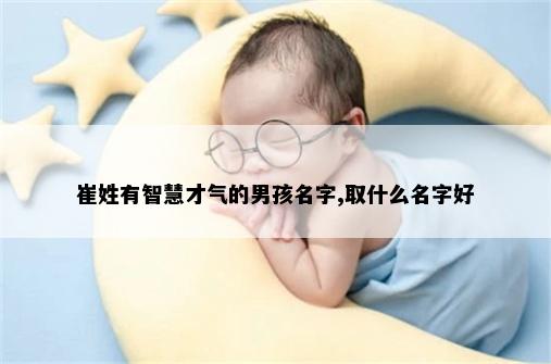 崔姓有智慧才气的男孩名字,取什么名字好